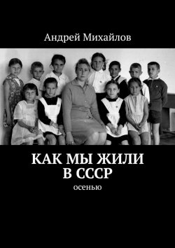 Книга "Как мы жили в СССР. Осенью" – Андрей Михайлов
