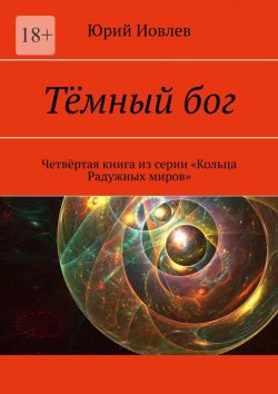 Книга "Тёмный бог. Четвёртая книга из серии «Кольца Радужных миров»" – Юрий Иовлев, Юрий Иовлев