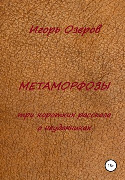Книга "Метаморфозы. Три коротких рассказа о неудачниках" – Игорь Озеров, 2022