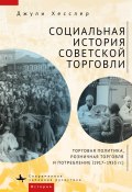 Социальная история советской торговли. Торговая политика, розничная торговля и потребление (1917–1953 гг.) (Джули Хесслер, 2007)