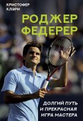 Книга "Роджер Федерер. Долгий путь и прекрасная игра мастера" (Кристофер Клэри, 2021)