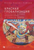 Книга "Красная глобализация. Политическая экономия холодной войны от Сталина до Хрущева" (Оскар Санчес-Сибони, 2014)