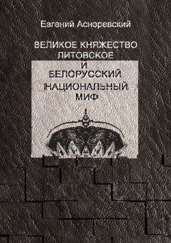 Книга "Великое княжество Литовское и белорусский национальный миф" – Евгений Асноревский