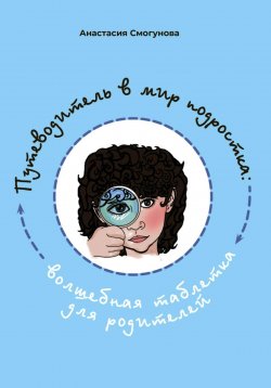 Книга "Путешествие в мир подростка:волшебная таблетка для родителей" – Анастасия Смогунова, 2022