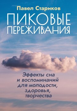 Книга "Пиковые переживания. Эффекты сна и воспоминаний для молодости, здоровья, творчества" – Павел Стариков, 2022