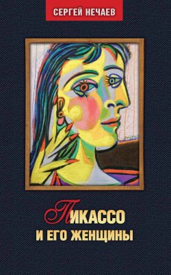 Книга "Пикассо и его женщины" – Сергей Нечаев, 2023