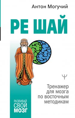 Книга "РЕ ШАЙ. Тренажер для мозга по восточным методикам" {Развивай свой мозг!} – Антон Могучий, 2022