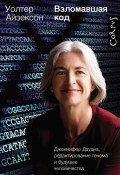Взломавшая код. Дженнифер Даудна, редактирование генома и будущее человечества (Айзексон Уолтер, 2011)