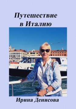Книга "Заметки путешественника. Путешествие в Италию 2022" – Ирина Денисова, 2022