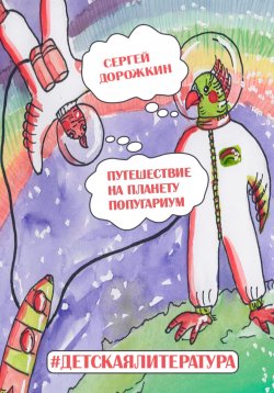 Книга "Путешествие на планету Попугариум" – Сергей Дорожкин, 2022