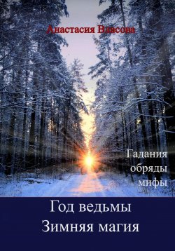 Книга "Год ведьмы. Зимняя магия. Гадания, обряды, мифы" – Анастасия Власова, 2022
