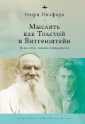 Книга "Мыслить как Толстой и Витгенштейн. Искусство, эмоции и выражение" (Генри Пикфорд, 2016)