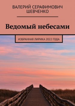 Книга "Ведомый небесами. Избранная лирика 2022 года" – Валерий Шевченко