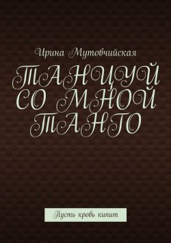 Книга "Танцуй со мной танго. Пусть кровь кипит" – Ирина Мутовчийская