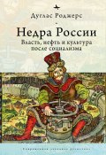 Книга "Недра России. Власть, нефть и культура после социализма" (Дуглас Роджерс, 2015)