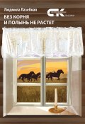 Книга "Без корня и полынь не растет / Сборник" (Людмила Лазебная, 2022)
