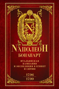 Книга "Итальянская кампания и экспедиция в Египет и Сирию 1796–1799 гг." – Наполеон Бонапарт, 1820