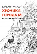 Хроники города М. Сборник рассказов (Владимир Абаев, 2022)