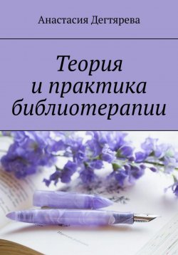Книга "Теория и практика библиотерапии" – Анастасия Дегтярева, 2022