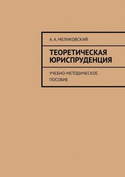 Книга "Теоретическая юриспруденция. Учебно-методическое пособие" – А. Меликовский