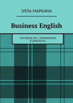 Книга "Business English. Textbook № 2. Грамматика в диалогах" – Элла Маркина
