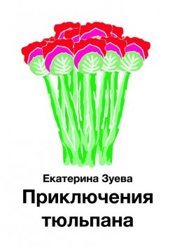 Книга "Приключения тюльпана" – Екатерина Зуева