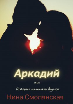 Книга "Аркадий, или История маленькой ведьмы" – Нина Смолянская, Нина Смолянская, 2022