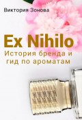 Ex Nihilo. История бренда и гид по ароматам (Зонова Виктория, 2022)