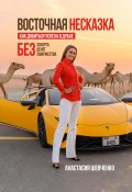 Восточная Несказка: Как добиться успеха в Дубае БЕЗ эскорта, денег и замужества (Анастасия Шевченко, 2022)