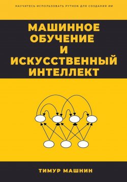 Книга "Машинное обучение и Искусственный Интеллект" – Тимур Машнин, 2022