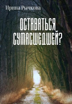 Книга "Оставаться сумасшедшей?" – Ирина Рычкова, 2022