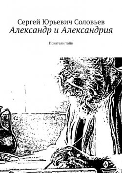Книга "Александр и Александрия. Искатели тайн" – Сергей Соловьев