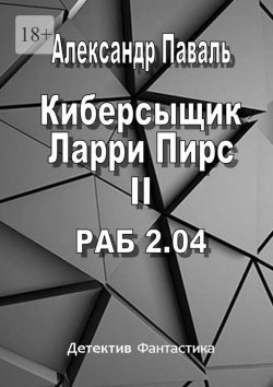 Книга "Киберсыщик Ларри Пирс II. РАБ 2.04" – Александр Паваль