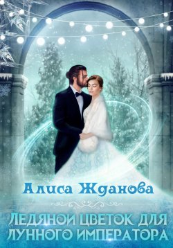 Книга "Ледяной цветок для лунного императора" – Алиса Жданова, 2022
