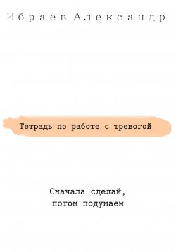 Книга "Тетрадь по работе с тревогой" – Александр Ибраев, 2022