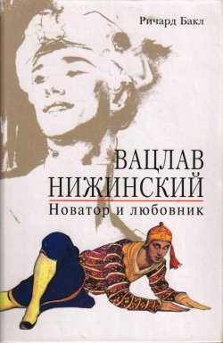 Книга "Вацлав Нижинский. Новатор и любовник" – Ричард Бакл