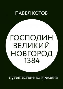 Книга "Господин Великий Новгород 1384: путешествие во времени" {RED. Non-Fiction} – Павел Котов, 2022