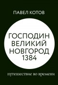 Книга "Господин Великий Новгород 1384: путешествие во времени" (Павел Котов, 2022)