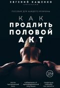 Книга "Как продлить половой акт. 69 способов стать лучшим любовником в любом возрасте" (Евгений Кащенко, 2022)