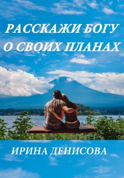 Книга "Расскажи Богу о своих планах" – Ирина Денисова, 2022