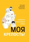 Книга "Моя крепость! Секреты счастливой семьи" (Татьяна Василец, 2022)