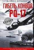 Книга "Гибель конвоя PQ-17. Величайшая военно-морская катастрофа Второй мировой войны. 1941— 1942 гг." (Дэвид Ирвинг, 2021)