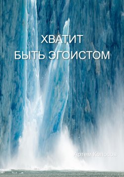 Книга "Хватит быть эгоистом" – Артем Колосов, 2022