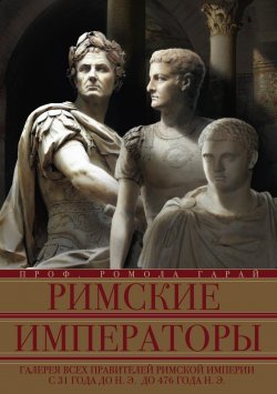 Книга "Римские императоры. Галерея всех правителей Римской империи с 31 года до н. э. до 476 года н. э." – Ромола Гарай, 2012