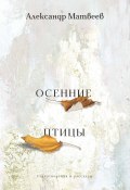 Осенние птицы / Стихотворения и рассказы (Александр Матвеев, 2022)