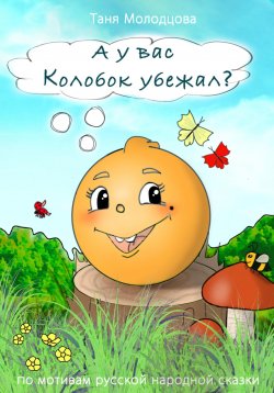 Книга "А у вас Колобок убежал?" – Таня Молодцова, 2022