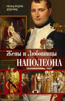 Книга "Жены и любовницы Наполеона. Исторические портреты" – Рональд Делдерфилд