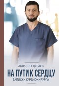 Книга "На пути к сердцу. Записки кардиохирурга" (Асланбек Дубаев, 2022)