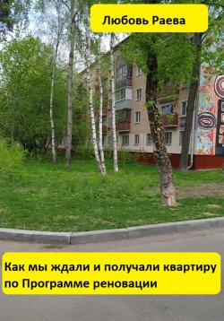Книга "Как мы ждали и получали квартиру по Программе реновации" – Любовь Раева, 2022