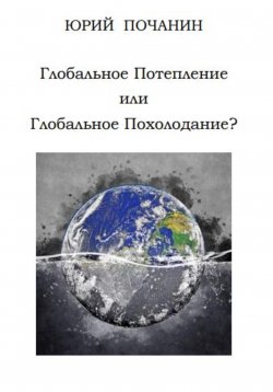 Книга "Глобальное потепление или глобальное похолодание?" – Юрий Почанин, 2022